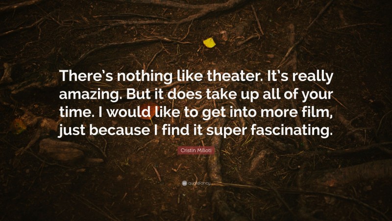 Cristin Milioti Quote: “There’s nothing like theater. It’s really amazing. But it does take up all of your time. I would like to get into more film, just because I find it super fascinating.”
