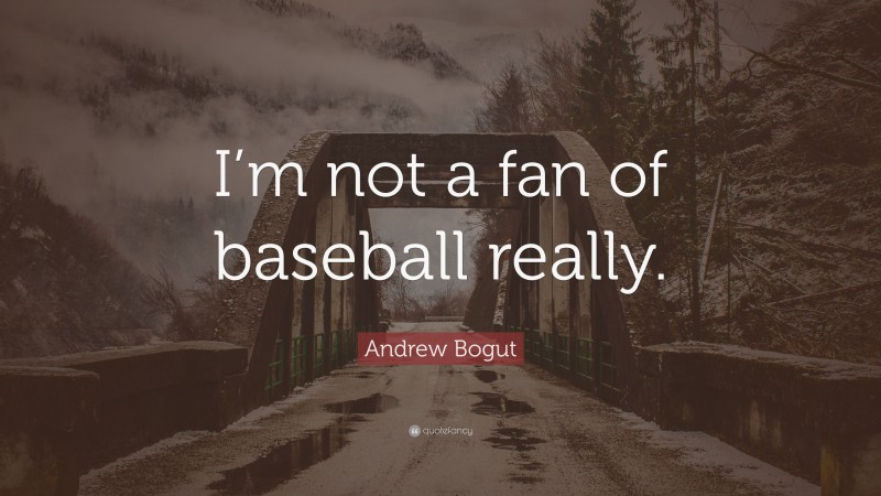 Andrew Bogut Quote: “I’m not a fan of baseball really.”
