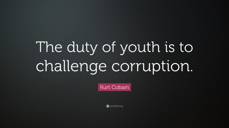 Kurt Cobain Quote: “The duty of youth is to challenge corruption.”