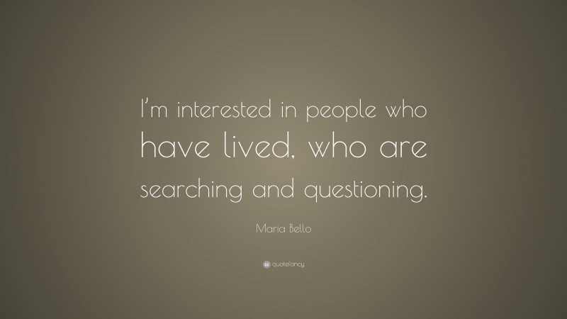 Maria Bello Quote: “I’m interested in people who have lived, who are searching and questioning.”