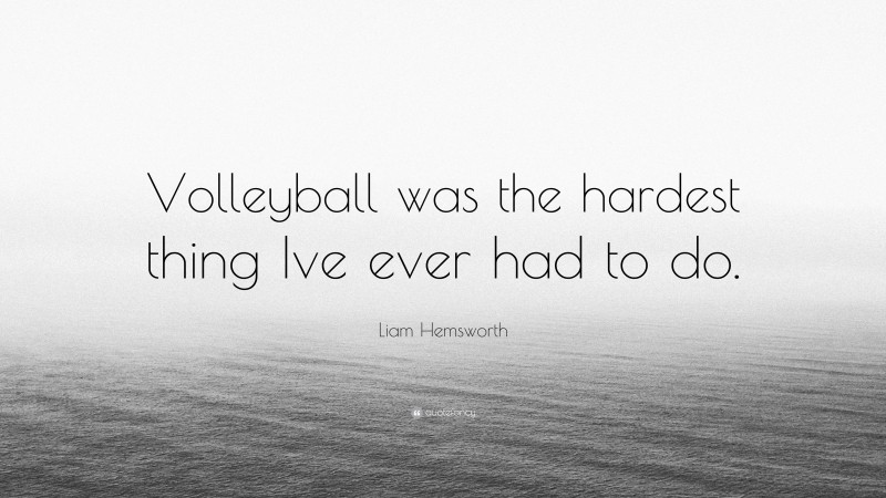 Liam Hemsworth Quote: “Volleyball was the hardest thing Ive ever had to do.”