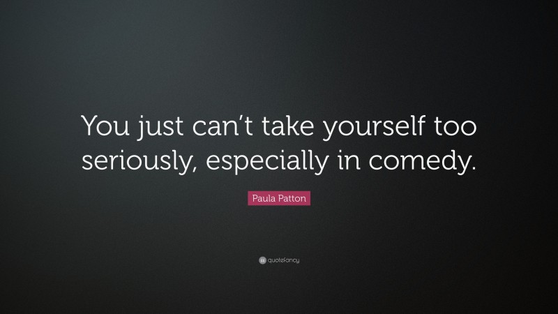 Paula Patton Quote: “You just can’t take yourself too seriously, especially in comedy.”