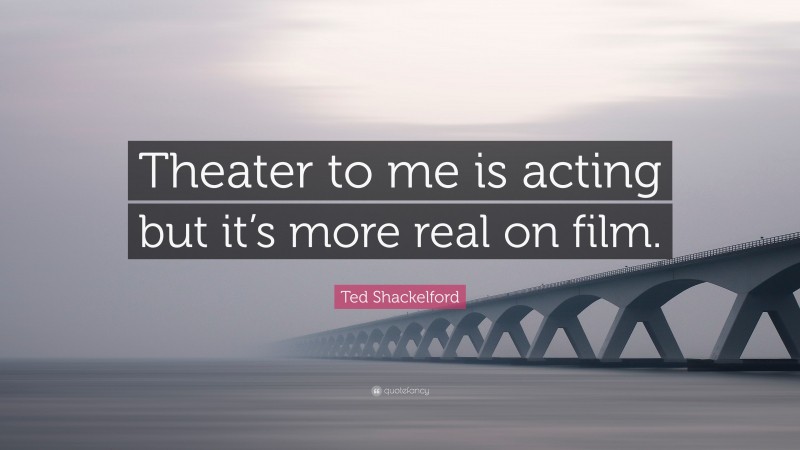 Ted Shackelford Quote: “Theater to me is acting but it’s more real on film.”