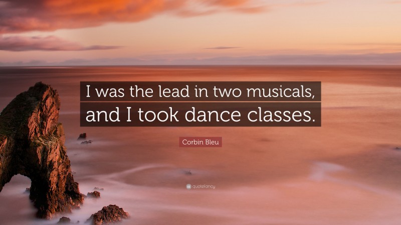 Corbin Bleu Quote: “I was the lead in two musicals, and I took dance classes.”