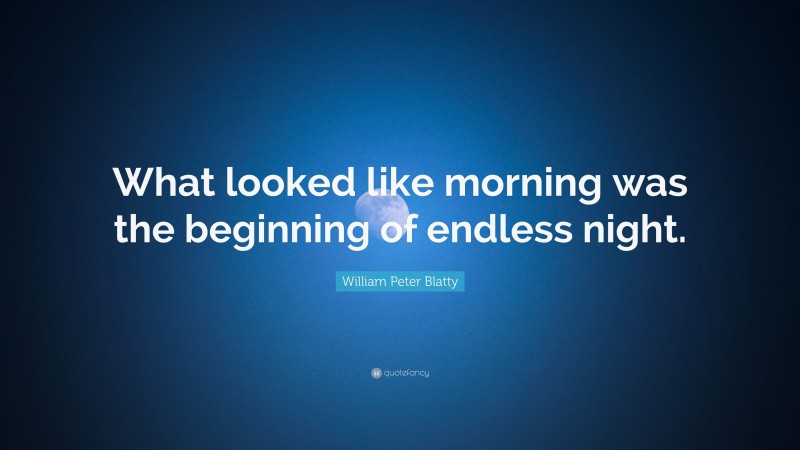 William Peter Blatty Quote: “What looked like morning was the beginning of endless night.”