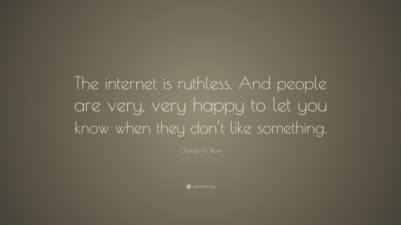Charles M. Blow Quote: “The internet is ruthless. And people are very, very happy to let you know when they don’t like something.”
