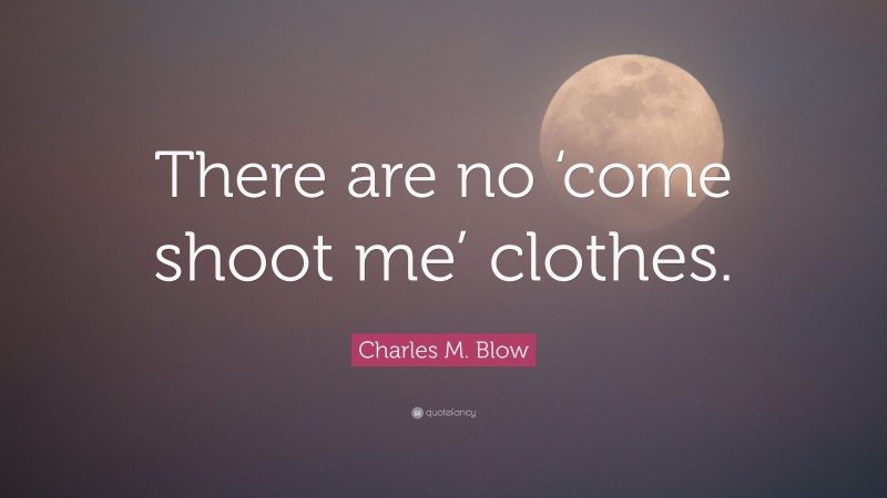 Charles M. Blow Quote: “There are no ‘come shoot me’ clothes.”