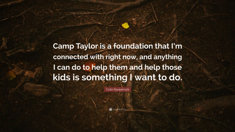 Colin Kaepernick Quote: “Camp Taylor is a foundation that I’m connected with right now, and anything I can do to help them and help those kids is something I want to do.”