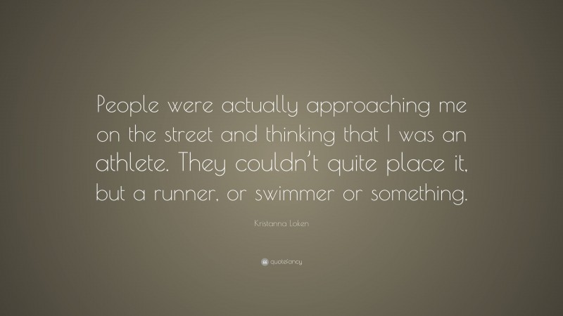Kristanna Loken Quote: “People were actually approaching me on the street and thinking that I was an athlete. They couldn’t quite place it, but a runner, or swimmer or something.”