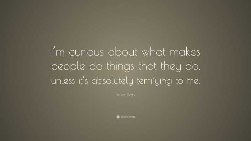 Bruce Dern Quote: “I’m curious about what makes people do things that they do, unless it’s absolutely terrifying to me.”