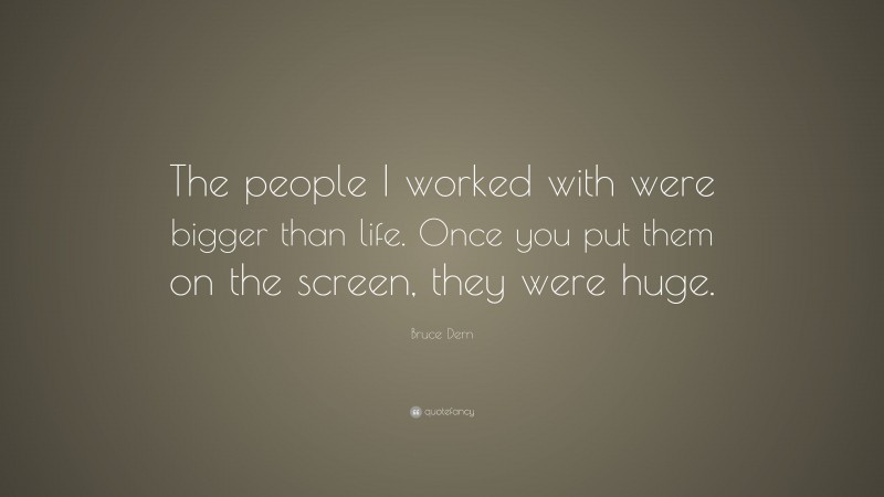 Bruce Dern Quote: “The people I worked with were bigger than life. Once you put them on the screen, they were huge.”