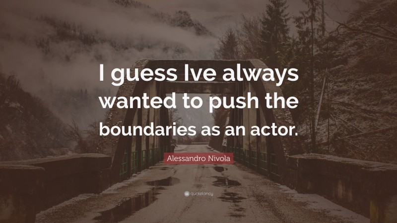 Alessandro Nivola Quote: “I guess Ive always wanted to push the boundaries as an actor.”