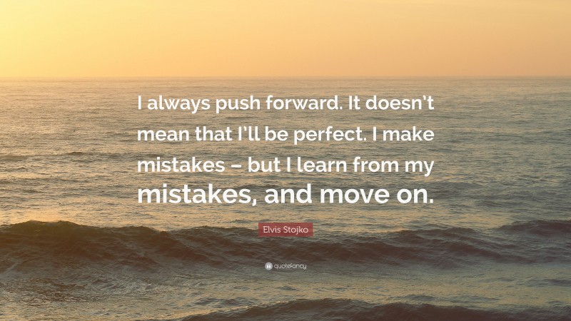 Elvis Stojko Quote: “I always push forward. It doesn’t mean that I’ll be perfect. I make mistakes – but I learn from my mistakes, and move on.”