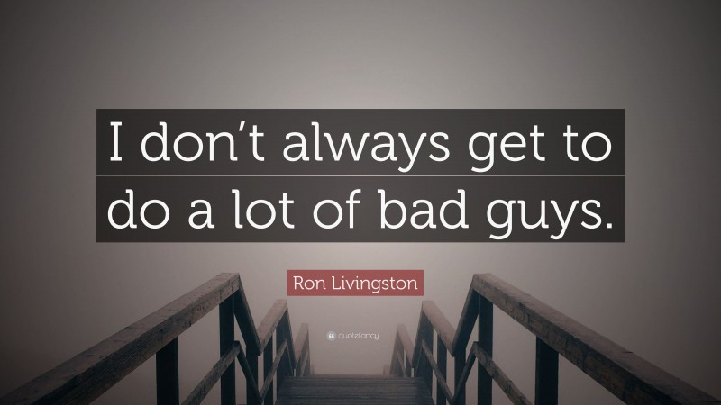 Ron Livingston Quote: “I don’t always get to do a lot of bad guys.”