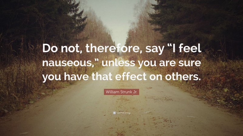 William Strunk Jr. Quote: “Do not, therefore, say “I feel nauseous,” unless you are sure you have that effect on others.”