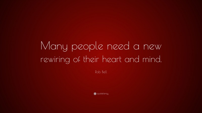 Rob Bell Quote: “Many people need a new rewiring of their heart and mind.”