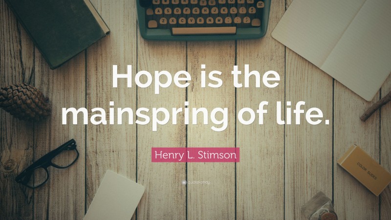 Henry L. Stimson Quote: “Hope is the mainspring of life.”