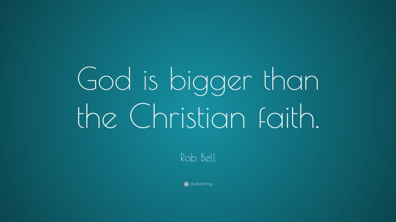 Rob Bell Quote: “God is bigger than the Christian faith.”
