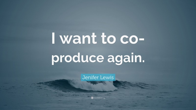 Jenifer Lewis Quote: “I want to co-produce again.”