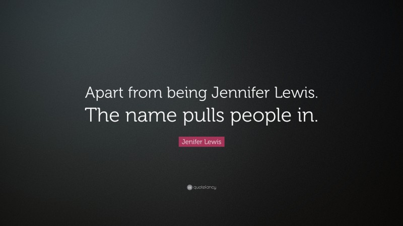 Jenifer Lewis Quote: “Apart from being Jennifer Lewis. The name pulls people in.”