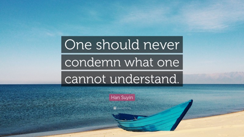 Han Suyin Quote: “One should never condemn what one cannot understand.”