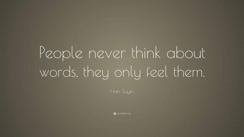Han Suyin Quote: “People never think about words, they only feel them.”