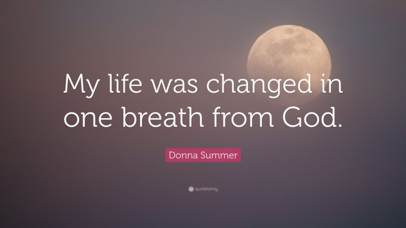 Donna Summer Quote: “My life was changed in one breath from God.”