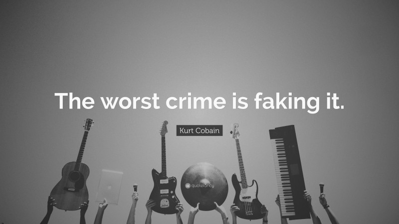Kurt Cobain Quote: “The worst crime is faking it.”