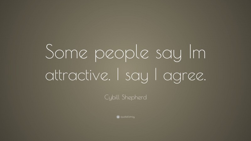 Cybill Shepherd Quote: “Some people say Im attractive. I say I agree.”