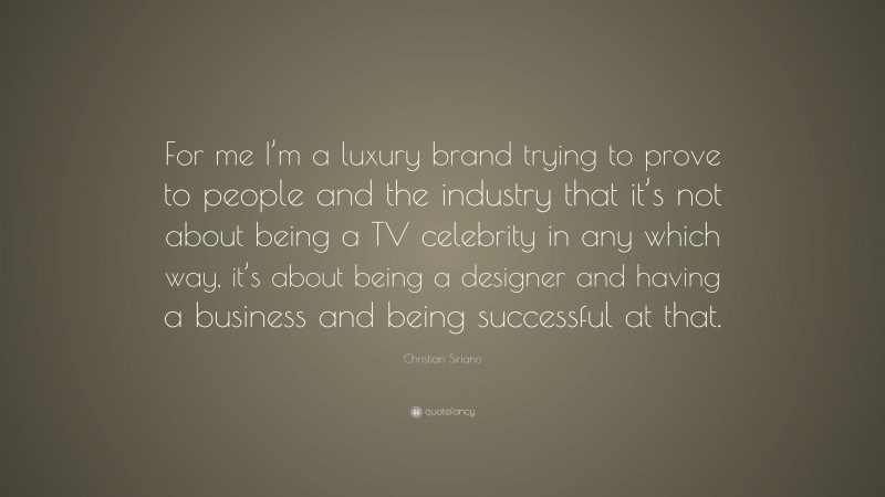 Christian Siriano Quote: “For me I’m a luxury brand trying to prove to people and the industry that it’s not about being a TV celebrity in any which way, it’s about being a designer and having a business and being successful at that.”