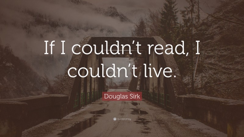 Douglas Sirk Quote: “If I couldn’t read, I couldn’t live.”