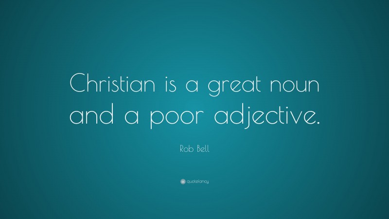 Rob Bell Quote: “Christian is a great noun and a poor adjective.”