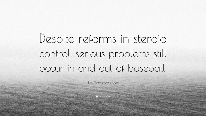 Jim Sensenbrenner Quote: “Despite reforms in steroid control, serious problems still occur in and out of baseball.”