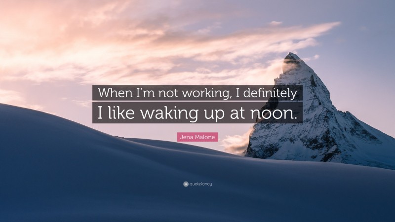 Jena Malone Quote: “When I’m not working, I definitely I like waking up at noon.”
