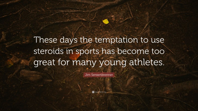 Jim Sensenbrenner Quote: “These days the temptation to use steroids in sports has become too great for many young athletes.”