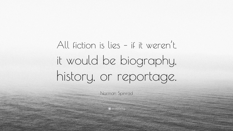 Norman Spinrad Quote: “All fiction is lies – if it weren’t, it would be biography, history, or reportage.”