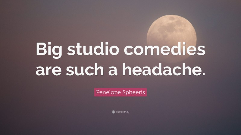 Penelope Spheeris Quote: “Big studio comedies are such a headache.”