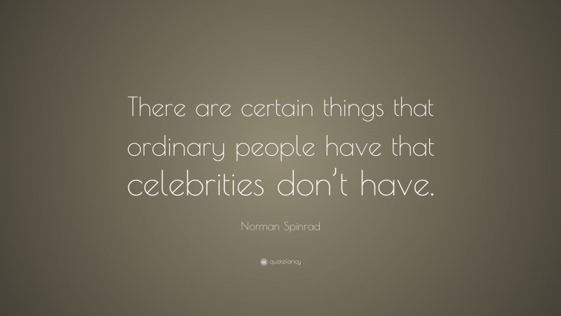 Norman Spinrad Quote: “There are certain things that ordinary people have that celebrities don’t have.”