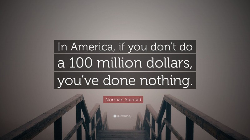 Norman Spinrad Quote: “In America, if you don’t do a 100 million dollars, you’ve done nothing.”