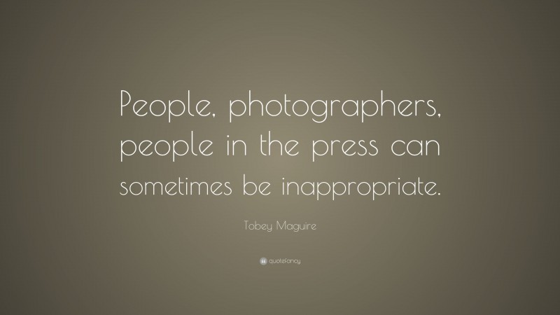 Tobey Maguire Quote: “People, photographers, people in the press can sometimes be inappropriate.”