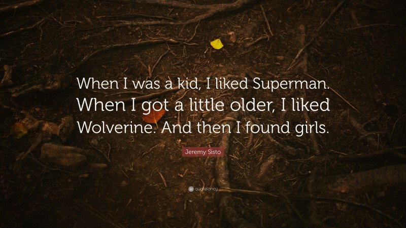 Jeremy Sisto Quote: “When I was a kid, I liked Superman. When I got a little older, I liked Wolverine. And then I found girls.”