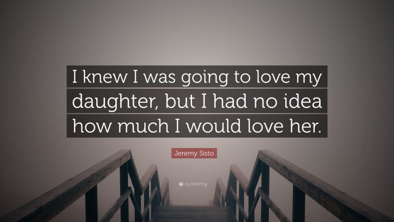 Jeremy Sisto Quote: “I knew I was going to love my daughter, but I had no idea how much I would love her.”