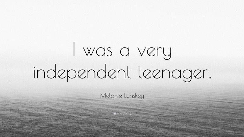Melanie Lynskey Quote: “I was a very independent teenager.”