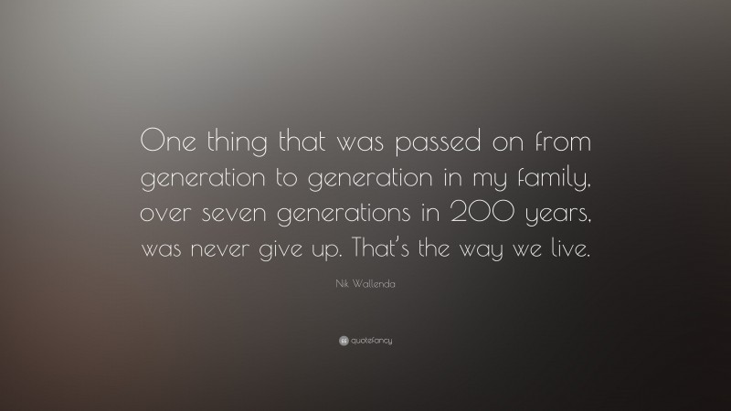 Nik Wallenda Quote: “One thing that was passed on from generation to generation in my family, over seven generations in 200 years, was never give up. That’s the way we live.”