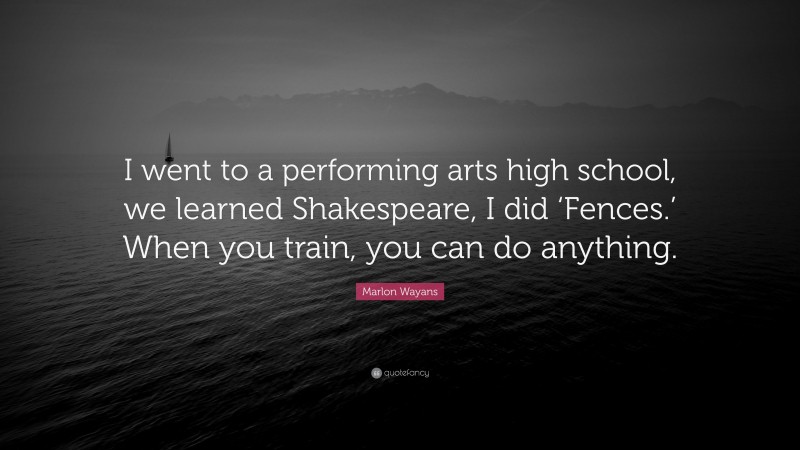 Marlon Wayans Quote: “I went to a performing arts high school, we learned Shakespeare, I did ‘Fences.’ When you train, you can do anything.”