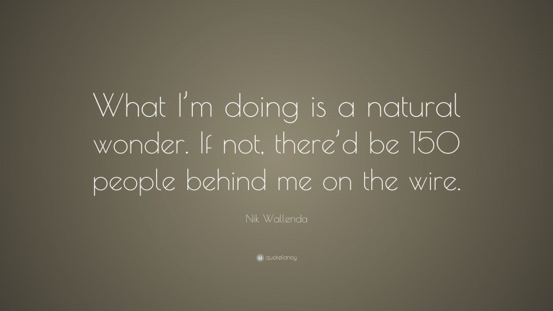 Nik Wallenda Quote: “What I’m doing is a natural wonder. If not, there’d be 150 people behind me on the wire.”