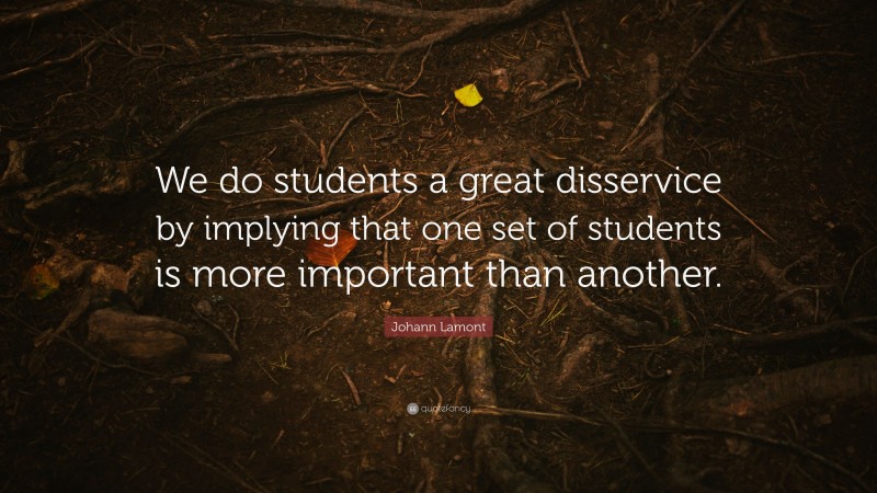 Johann Lamont Quote: “We do students a great disservice by implying that one set of students is more important than another.”