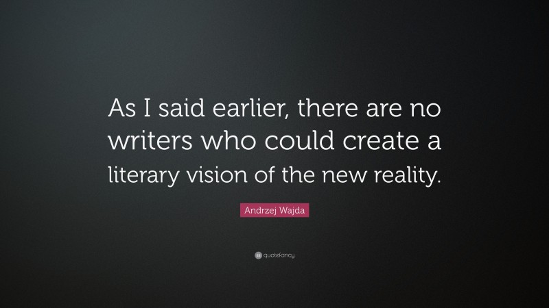 Andrzej Wajda Quote: “As I said earlier, there are no writers who could create a literary vision of the new reality.”
