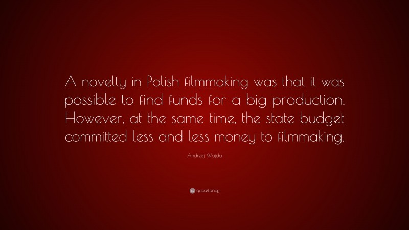 Andrzej Wajda Quote: “A novelty in Polish filmmaking was that it was possible to find funds for a big production. However, at the same time, the state budget committed less and less money to filmmaking.”