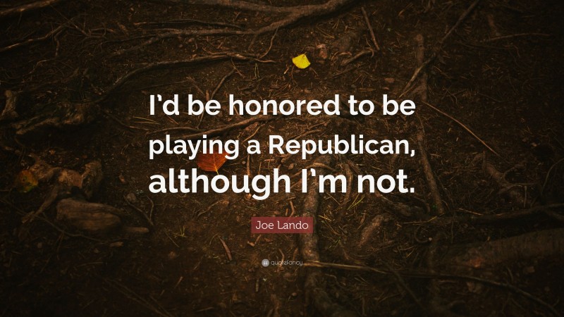 Joe Lando Quote: “I’d be honored to be playing a Republican, although I’m not.”